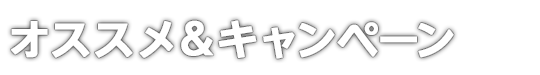 オススメ＆キャンペーン